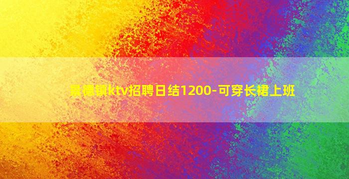 景德镇ktv招聘日结1200-可穿长裙上班